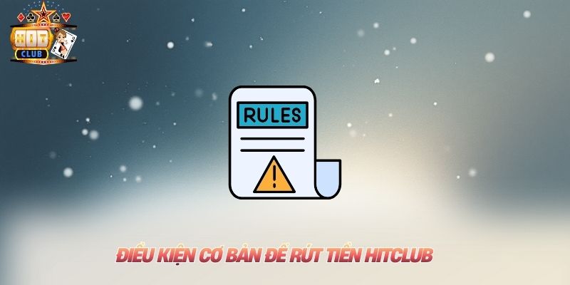 Rút Tiền Hitclub An Toàn Nhất Chỉ Trong 2 Phút Cho Mọi Người Điều kiện cơ bản để rút tiền Hitclub
