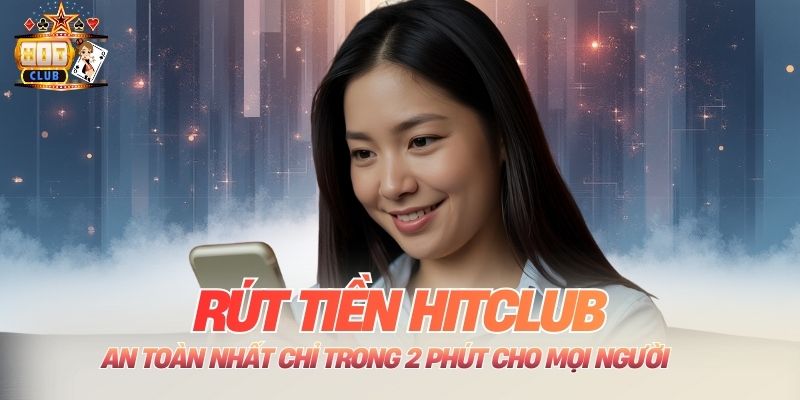 Rút Tiền Hitclub An Toàn Nhất Chỉ Trong 2 Phút Cho Mọi Người